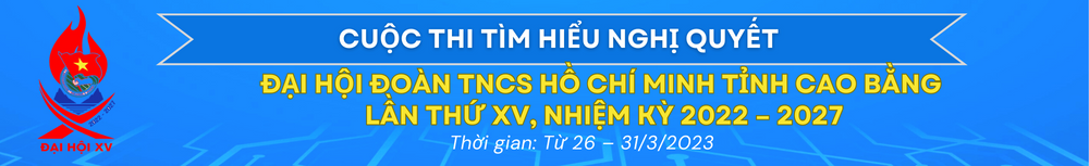 Cuộc thi Tìm hiểu Nghị quyết Đại hội Đoàn TNCS Hồ Chí Minh tỉnh Cao Bằng lần thứ XV, nhiệm kỳ 2022 – 2027”.